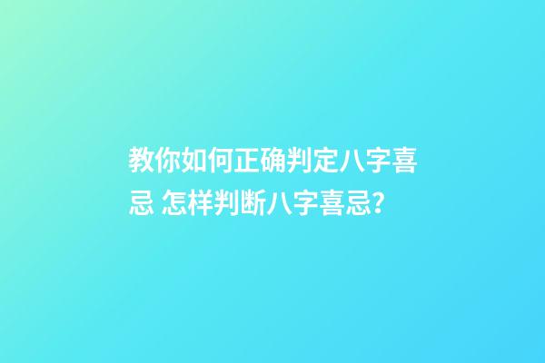 教你如何正确判定八字喜忌 怎样判断八字喜忌？